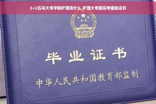 3+2五年大专学制护理是什么,护理大专期间考哪些证书