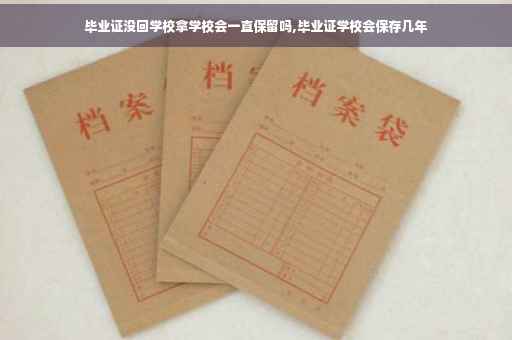 毕业证没回学校拿学校会一直保留吗,毕业证学校会保存几年