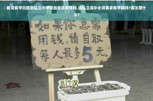 我没有学历能到私立小学校当生活老师吗,读私立高中必须要求有学籍吗?要注意什么?