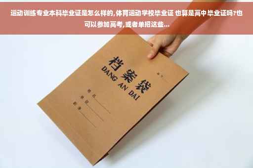 运动训练专业本科毕业证是怎么样的,体育运动学校毕业证 也算是高中毕业证吗?也可以参加高考,或者单招这些...