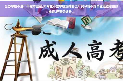 公办学校不进厂不给毕业证,大专生不去学校安排的工厂实习就不给毕业证或者给肄业证,还要受处分...