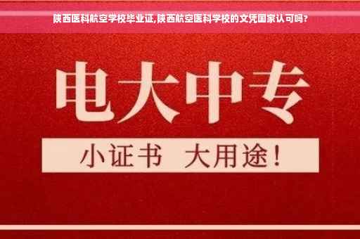 陕西医科航空学校毕业证,陕西航空医科学校的文凭国家认可吗?