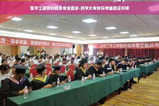医学工程师分类及专业要求-药学大专如何考编程证书呢