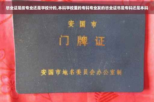 毕业证是按专业还是学校分的,本科学校里的专科专业发的毕业证书是专科还是本科 毕业证是按专业还是学校分的,本科学校里的专科专业发的毕业证书是专科还是本科