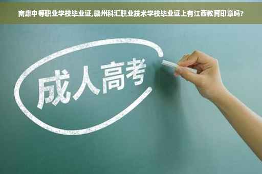 南康中等职业学校毕业证,赣州科汇职业技术学校毕业证上有江西教育印章吗?