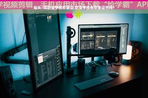 汕头鮀滨职业学校毕业证,职业学校有毕业证书吗?