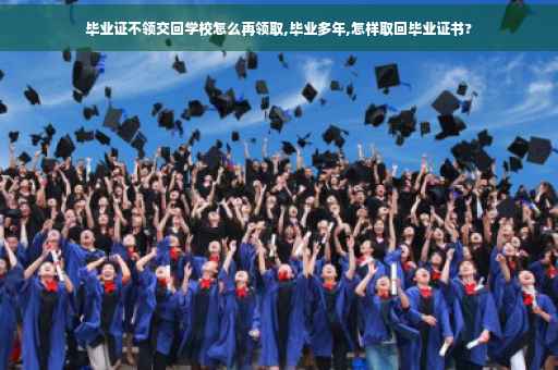 毕业证不领交回学校怎么再领取,毕业多年,怎样取回毕业证书?