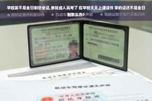 学校发不是全日制毕业证,参加成人高考了 在学校天天上课读书 拿的证还不是全日制怎么办?