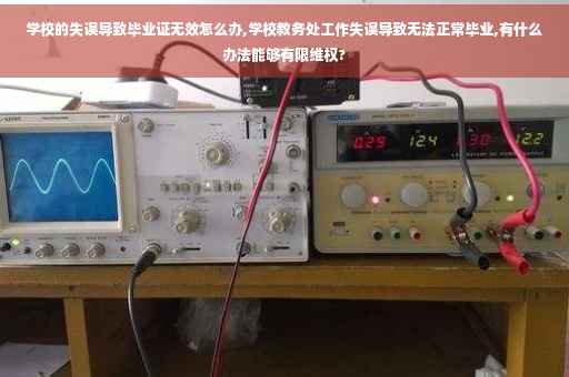 学校的失误导致毕业证无效怎么办,学校教务处工作失误导致无法正常毕业,有什么办法能够有限维权?