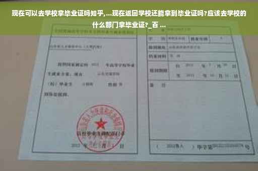 现在可以去学校拿毕业证吗知乎,...现在返回学校还能拿到毕业证吗?应该去学校的什么部门拿毕业证?_百 ...