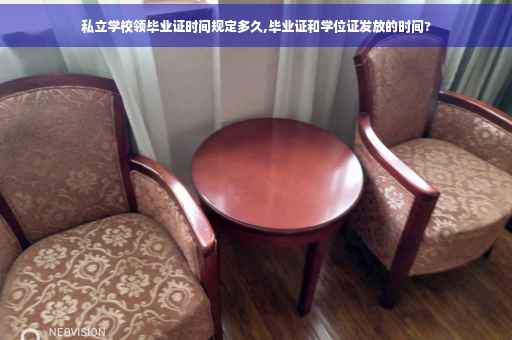 私立学校领毕业证时间规定多久,毕业证和学位证发放的时间?