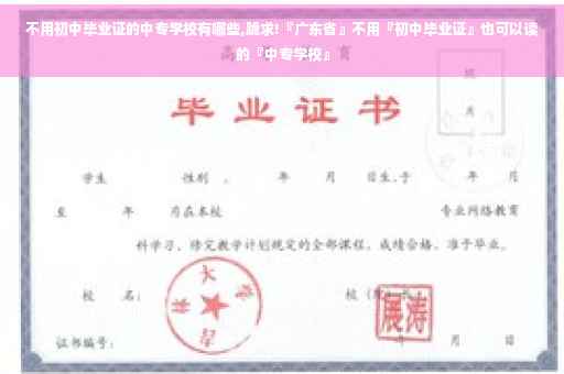 不用初中毕业证的中专学校有哪些,跪求!『广东省』不用『初中毕业证』也可以读的『中专学校』