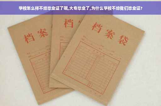 学校怎么样不给毕业证了呢,大专毕业了,为什么学校不给我们毕业证?