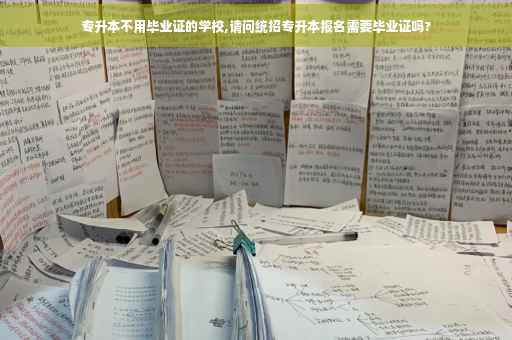专升本不用毕业证的学校,请问统招专升本报名需要毕业证吗?