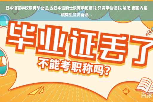 日本语言学校没有毕业证,去日本读硕士没有学历证书,只发学位证书,是吧,而国内读研究生是发两证...