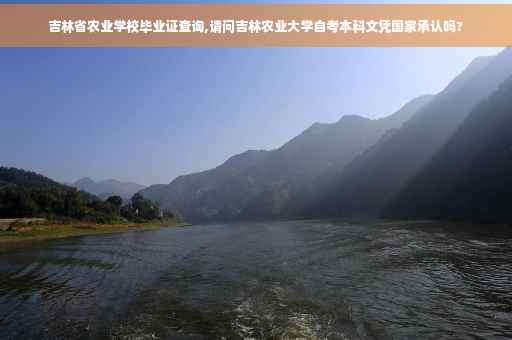 吉林省农业学校毕业证查询,请问吉林农业大学自考本科文凭国家承认吗?