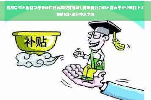成都中专不用初中毕业证的职高学校有哪些?,有没有公办的不需要毕业证就能上大专的郑州职业技术学院