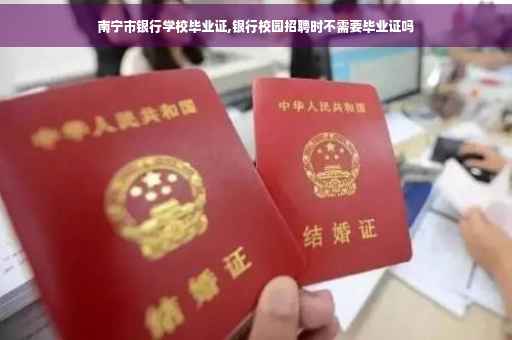 南宁市银行学校毕业证,银行校园招聘时不需要毕业证吗