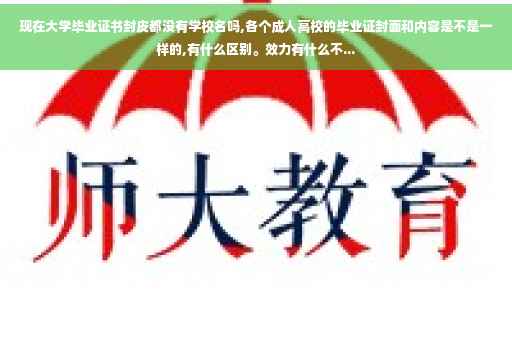 现在大学毕业证书封皮都没有学校名吗,各个成人高校的毕业证封面和内容是不是一样的,有什么区别。效力有什么不...