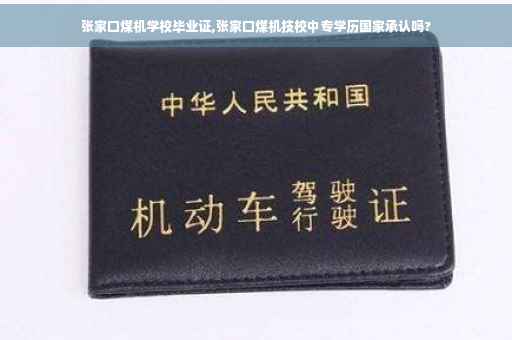 张家口煤机学校毕业证,张家口煤机技校中专学历国家承认吗?