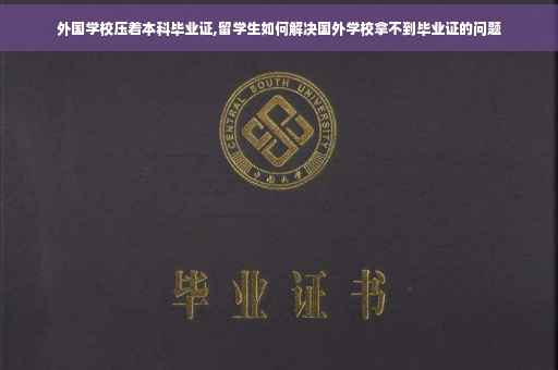 外国学校压着本科毕业证,留学生如何解决国外学校拿不到毕业证的问题