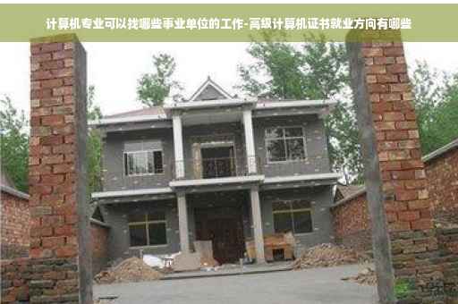 计算机专业可以找哪些事业单位的工作-高级计算机证书就业方向有哪些