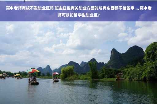 高中老师有权不发毕业证吗 班主任说有关毕业方面的所有东西都不给签字...,高中老师可以扣留学生毕业证?