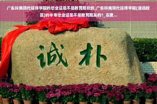 广东岭南现代技师学院的毕业证是不是教育局批的,广东岭南现代技师学院(清远校区)的中专毕业证是不是教育局发的?_百度...