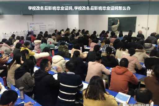 学校改名后影响毕业证吗,学校改名后影响毕业证吗怎么办