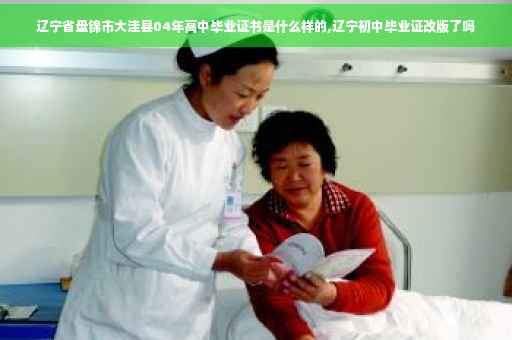 辽宁省盘锦市大洼县04年高中毕业证书是什么样的,辽宁初中毕业证改版了吗
