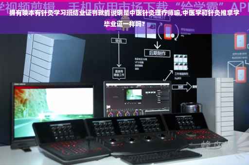 拥有唤本有针灸学习班结业证书就能说明是中医针灸理疗师嘛,中医学和针灸推拿学毕业证一样吗?