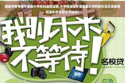 哪些学校考研不需要大学本科成绩证明,大学在读生申请美国大学的研究生还需要提供高中毕业证给学校吗?