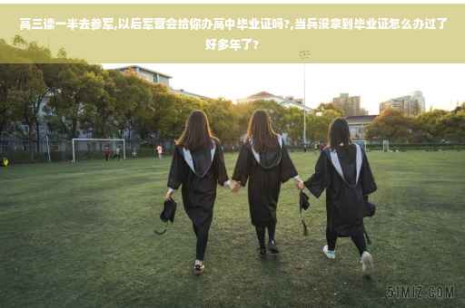 高三读一半去参军,以后军营会给你办高中毕业证吗?,当兵没拿到毕业证怎么办过了好多年了?