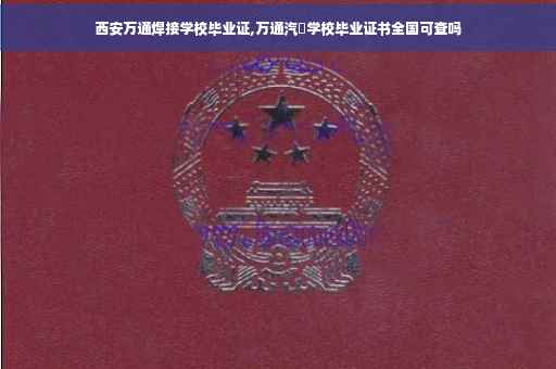 西安万通焊接学校毕业证,万通汽俢学校毕业证书全国可查吗