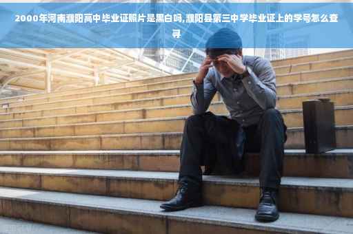 2000年河南濮阳高中毕业证照片是黑白吗,濮阳县第三中学毕业证上的学号怎么查寻
