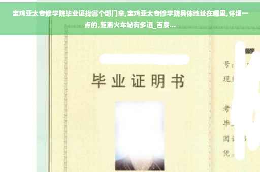 宝鸡亚太专修学院毕业证找哪个部门拿,宝鸡亚太专修学院具体地址在哪里,详细一点的,距离火车站有多远_百度...
