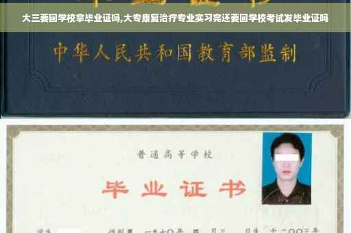 大三要回学校拿毕业证吗,大专康复治疗专业实习完还要回学校考试发毕业证吗