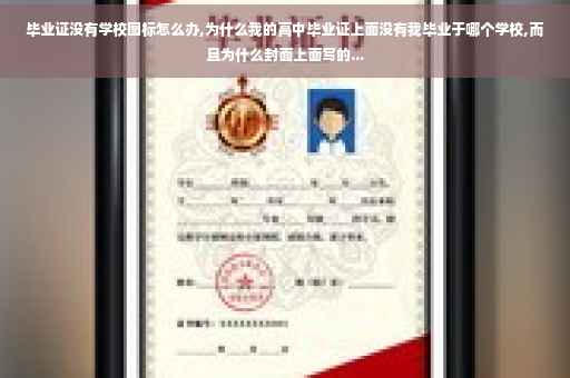 毕业证没有学校图标怎么办,为什么我的高中毕业证上面没有我毕业于哪个学校,而且为什么封面上面写的...