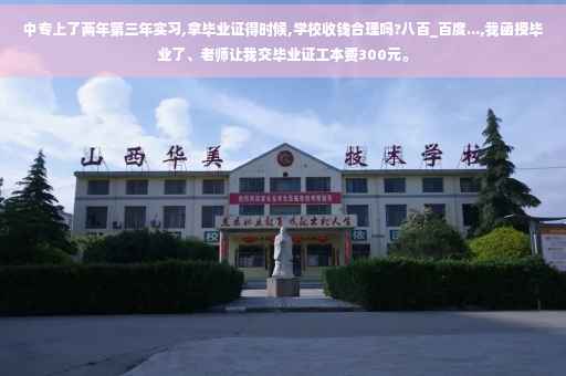 中专上了两年第三年实习,拿毕业证得时候,学校收钱合理吗?八百_百度...,我函授毕业了、老师让我交毕业证工本费300元。 中专上了两年第三年实习,拿毕业证得时候,学校收钱合理吗?八百_百度...,我函授毕业了、老师让我交毕业证工本费300元。