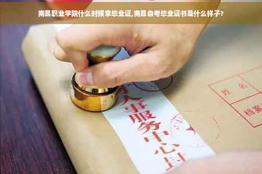 南昌职业学院什么时候拿毕业证,南昌自考毕业证书是什么样子?