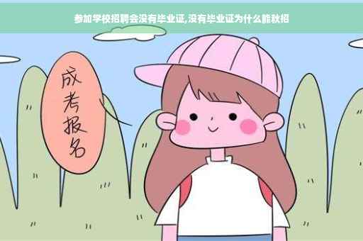 参加学校招聘会没有毕业证,没有毕业证为什么能秋招