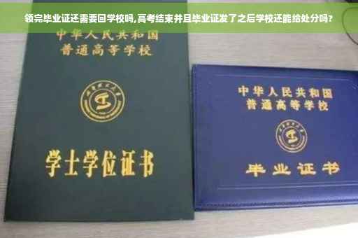 领完毕业证还需要回学校吗,高考结束并且毕业证发了之后学校还能给处分吗?