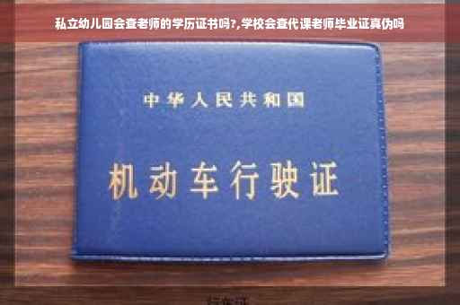 私立幼儿园会查老师的学历证书吗?,学校会查代课老师毕业证真伪吗