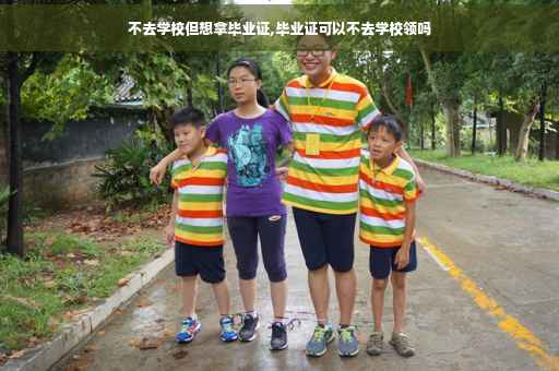 不去学校但想拿毕业证,毕业证可以不去学校领吗