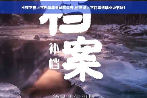不在学校上学想拿毕业证怎么办,初三没上学能拿到毕业证书吗?