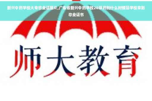 新兴中药学校大专毕业证图片,广东省新兴中药学校20级药剂什么时候回学校拿到毕业证书