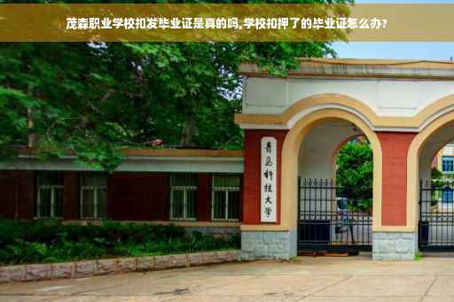 茂森职业学校扣发毕业证是真的吗,学校扣押了的毕业证怎么办?