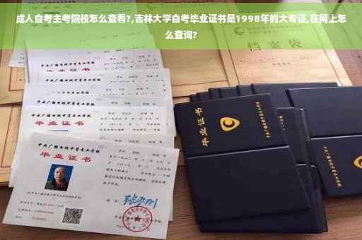 成人自考主考院校怎么查看?,吉林大学自考毕业证书是1998年的大专证,在网上怎么查询?