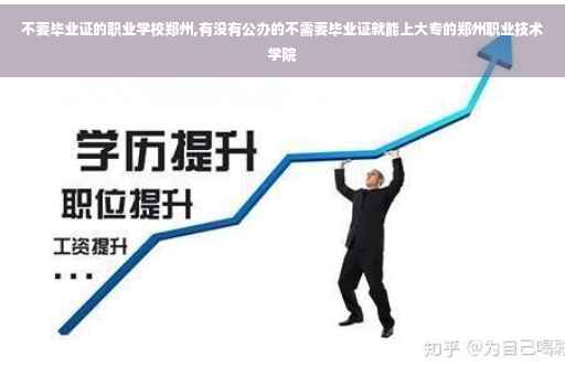 不要毕业证的职业学校郑州,有没有公办的不需要毕业证就能上大专的郑州职业技术学院