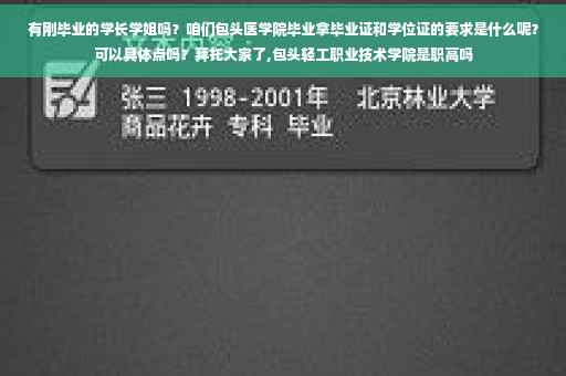 有刚毕业的学长学姐吗？咱们包头医学院毕业拿毕业证和学位证的要求是什么呢？可以具体点吗？拜托大家了,包头轻工职业技术学院是职高吗